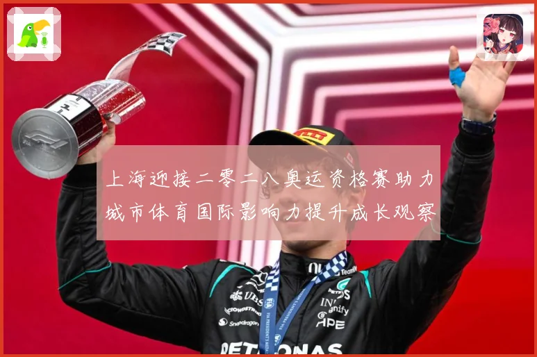 上海迎接二零二八奥运资格赛助力城市体育国际影响力提升成长观察：最新赛事动态与深度分析