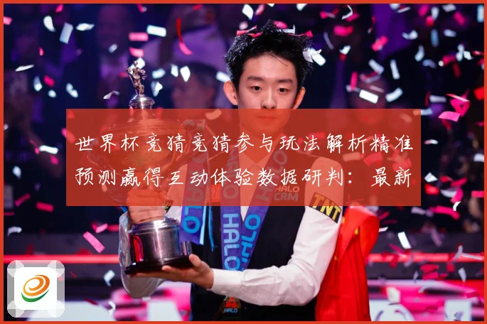 世界杯竞猜竞猜参与玩法解析精准预测赢得互动体验数据研判：最新赛事动态与深度分析