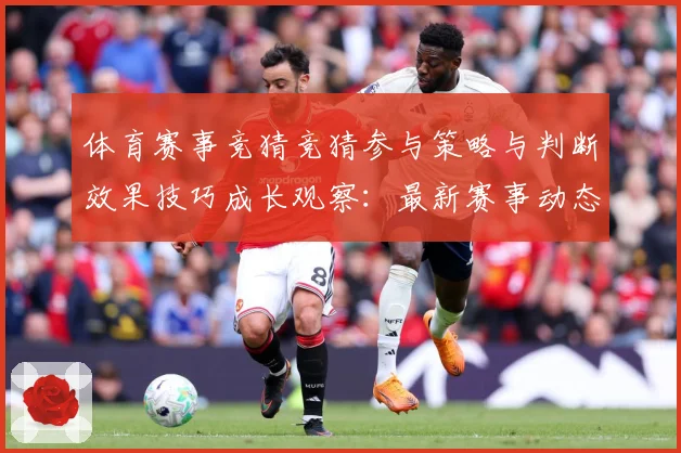 体育赛事竞猜竞猜参与策略与判断效果技巧成长观察：最新赛事动态与深度分析