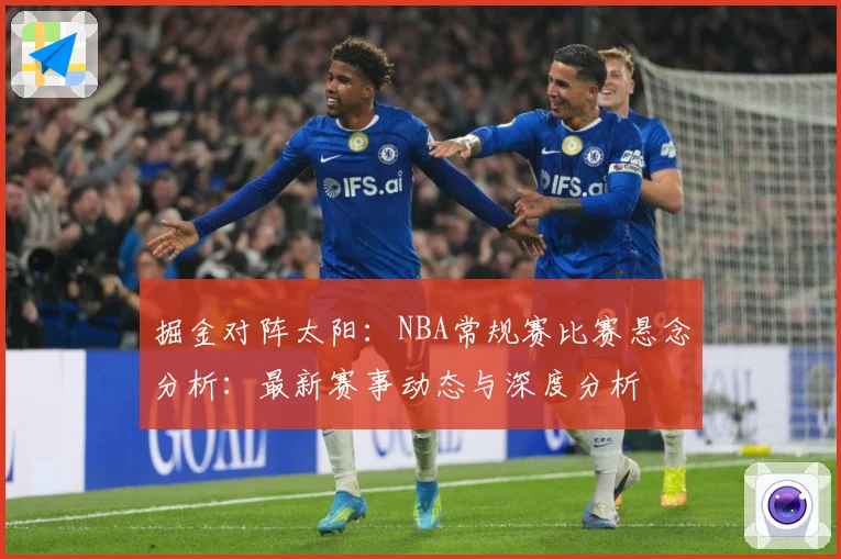 掘金对阵太阳：NBA常规赛比赛悬念分析：最新赛事动态与深度分析