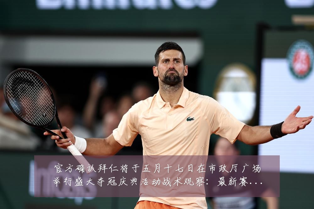 官方确认拜仁将于五月十七日在市政厅广场举行盛大夺冠庆典活动战术观察:最新赛事动态与深度分析