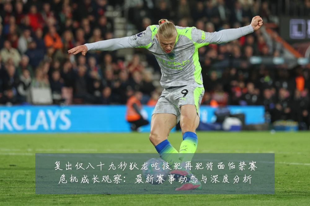 复出仅八十九秒狄龙吃技犯再犯将面临禁赛危机成长观察:最新赛事动态与深度分析