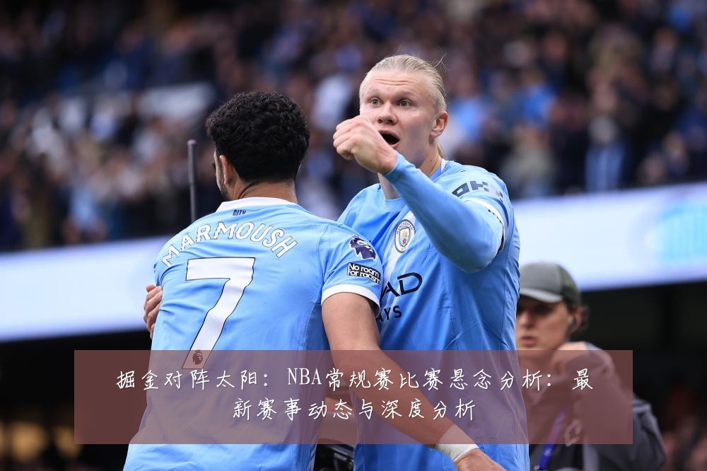 掘金对阵太阳：NBA常规赛比赛悬念分析：最新赛事动态与深度分析