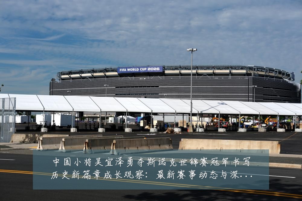 中国小将吴宜泽勇夺斯诺克世锦赛冠军书写历史新篇章成长观察：最新赛事动态与深度分析